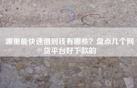 哪里能快速借到钱有哪些？盘点几个网贷平台好下款的