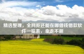 精选整理，全网拒还能在哪借钱借款软件一览表，拿走不谢