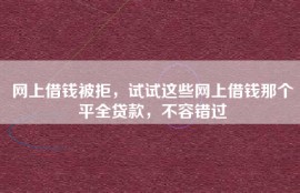网上借钱被拒，试试这些网上借钱那个平全贷款，不容错过