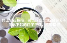 网上借钱被拒，试试这些2022综合评分不足必下款的口子贷款，不容错过