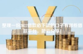 整理一份2022借款必下款的口子有哪些借款平台，简云分享！