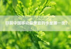 目前中国移动最便宜的卡是哪一类？