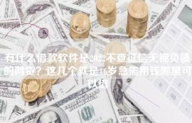 有什么借款软件是2022不查征信无视负债的网贷？这几个就是2022急需用钱哪里可以借