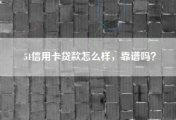 51信用卡贷款怎么样，靠谱吗？