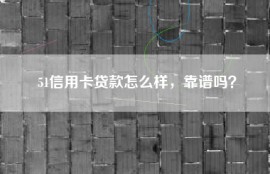 51信用卡贷款怎么样，靠谱吗？