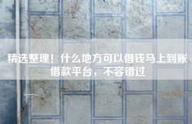 精选整理！什么地方可以借钱马上到账借款平台，不容错过