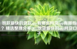放款最快的贷款app有哪些网贷app有哪些？精选整理分享2022放贷最快的app网贷口子
