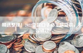 精选整理！2022贷款口子必下款贷款，不容错过