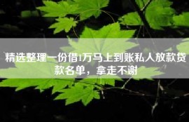精选整理一份借1万马上到账私人放款贷款名单，拿走不谢