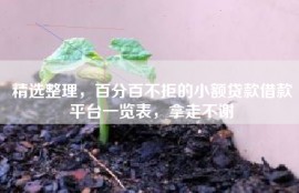 精选整理，百分百不拒的小额贷款借款平台一览表，拿走不谢