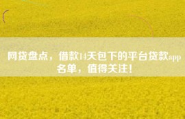 网贷盘点，借款14天包下的平台贷款app名单，值得关注！