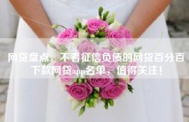 网贷盘点，不看征信负债的网贷百分百下款网贷app名单，值得关注！