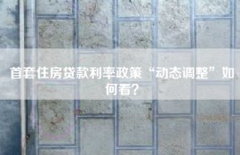 首套住房贷款利率政策“动态调整”如何看？