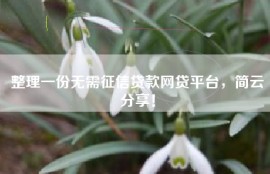 整理一份无需征信贷款网贷平台，简云分享！