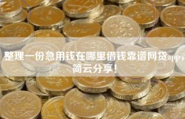 整理一份急用钱在哪里借钱靠谱网贷app，简云分享！