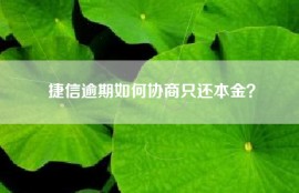 捷信逾期如何协商只还本金？
