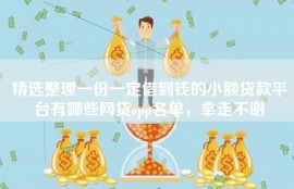 精选整理一份一定借到钱的小额贷款平台有哪些网贷app名单，拿走不谢