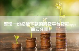 整理一份必能下款的网贷平台贷款app，简云分享！