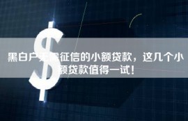 黑白户无需征信的小额贷款，这几个小额贷款值得一试！