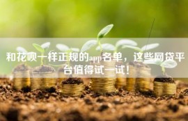 和花呗一样正规的app名单，这些网贷平台值得试一试！
