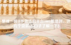 整理一份19岁借钱的平台100%能借到，这几个贷款app口子了解一下！
