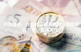 网贷盘点，什么网贷最容易借钱借款软件名单，值得关注！