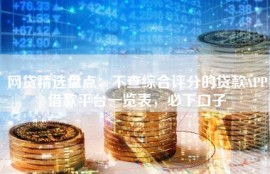 网贷精选盘点：不查综合评分的贷款APP借款平台一览表，必下口子