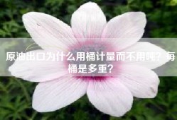 原油出口为什么用桶计量而不用吨？每桶是多重？
