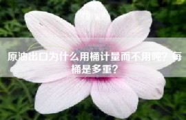 原油出口为什么用桶计量而不用吨？每桶是多重？