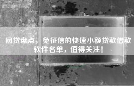 网贷盘点，免征信的快速小额贷款借款软件名单，值得关注！