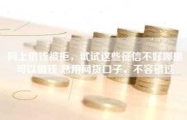 网上借钱被拒，试试这些征信不好哪里可以借钱 急用网贷口子，不容错过