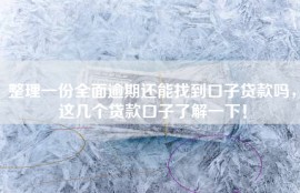 整理一份全面逾期还能找到口子贷款吗，这几个贷款口子了解一下！