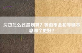 房贷怎么还最划算？等额本金和等额本息哪个更好？