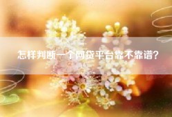 怎样判断一个网贷平台靠不靠谱？