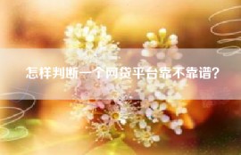 怎样判断一个网贷平台靠不靠谱？