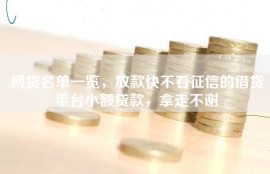 网贷名单一览，放款快不看征信的借贷平台小额贷款，拿走不谢