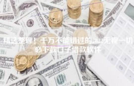 精选整理！千万不能错过的2022无视一切必下款口子借款软件