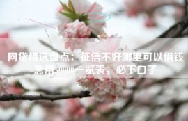 网贷精选盘点：征信不好哪里可以借钱急用50000一览表，必下口子