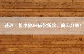 整理一份小额500借款贷款，简云分享！