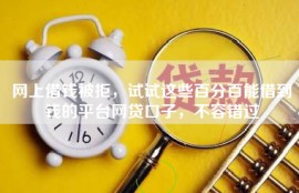 网上借钱被拒，试试这些百分百能借到钱的平台网贷口子，不容错过