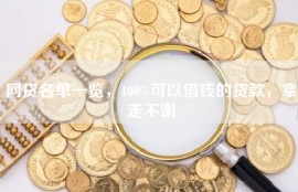 网贷名单一览，100%可以借钱的贷款，拿走不谢