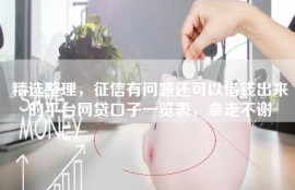 精选整理，征信有问题还可以借钱出来的平台网贷口子一览表，拿走不谢