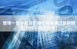 整理一份手机贷款哪个容易通过放款借款软件，简云分享！