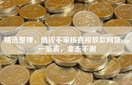 精选整理，借钱不审核直接放款网贷app一览表，拿走不谢