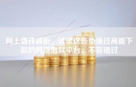 网上借钱被拒，试试这些负债过高能下款的网贷借款平台，不容错过