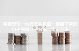 精选整理一份有营业执照一定能下款的口子网贷口子名单，拿走不谢