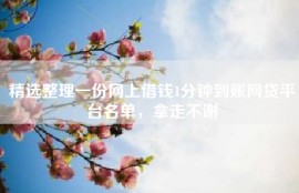 精选整理一份网上借钱1分钟到账网贷平台名单，拿走不谢