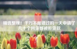 精选整理！千万不能错过的一天申请了几十个网贷都被拒贷款