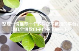 整理一份推荐一个多头贷不被拒的平台，这几个借款口子口子了解一下！