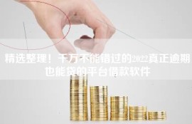 精选整理！千万不能错过的2022真正逾期也能贷的平台借款软件